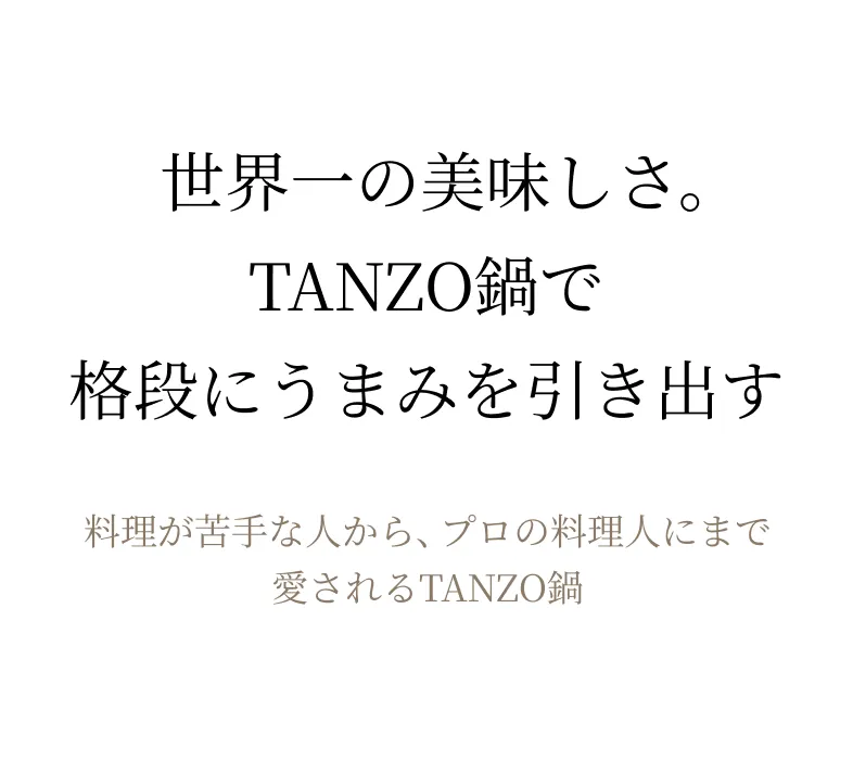 世界一の美味さ。TANZO鍋で格段にうまみを引き出す